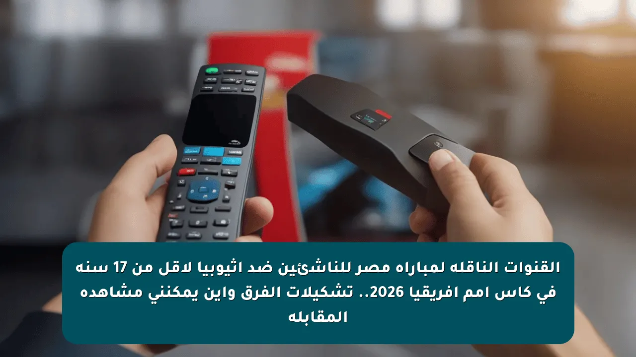 القنوات الناقلة لمباراة مصر للناشئين ضد إثيوبيا لأقل من 17 سنة في كأس أمم إفريقيا 2026.. تشكيلات الفرق وأين يمكنني مشاهدة المقابلة